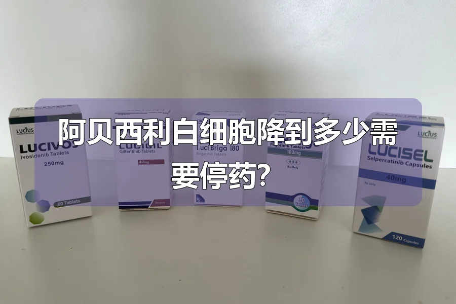阿贝西利白细胞降到多少需要停药?