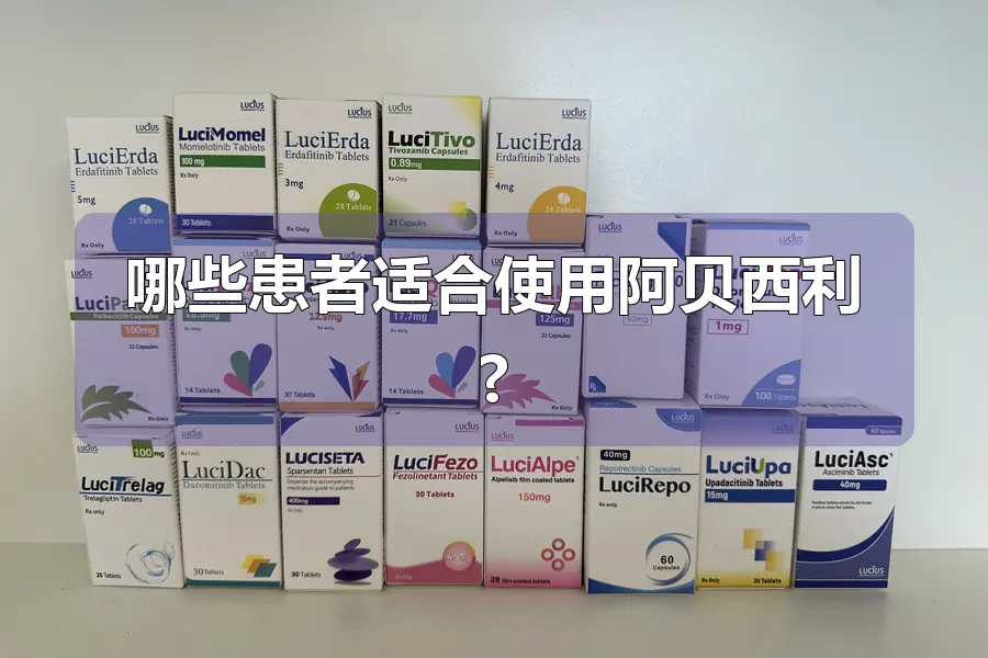 哪些患者适合使用阿贝西利?